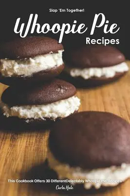 Plácnite ich spolu! - Whoopie Pie Recepty: Táto kuchárska kniha ponúka 30 rôznych chutných receptov na koláče Whoopie - Slap 'em Together! - Whoopie Pie Recipes: This Cookbook Offers 30 Different Delectably Whoopie Pie Recipes