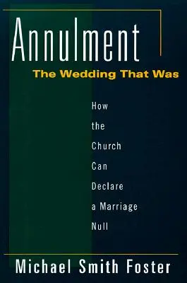 Zrušenie manželstva: Svadba, ktorá bola: Ako môže cirkev vyhlásiť manželstvo za neplatné - Annulment: The Wedding That Was: How the Church Can Declare a Marriage Null