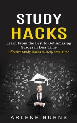 Študijné hacky: Učte sa od najlepších, aby ste získali úžasné známky za kratší čas) - Study Hacks: Effective Study Hacks to Help Save Time (Learn From the Best to Get Amazing Grades in Less Time)