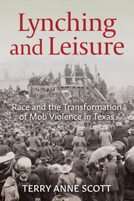 Lynčovanie a voľný čas: Rasa a transformácia násilia páchaného mafiou v Texase - Lynching and Leisure: Race and the Transformation of Mob Violence in Texas