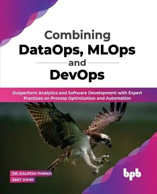 Kombinácia DataOps, MLOps a DevOps: Prekonajte analytiku a vývoj softvéru pomocou odborných postupov optimalizácie a automatizácie procesov (Engli - Combining DataOps, MLOps and DevOps: Outperform Analytics and Software Development with Expert Practices on Process Optimization and Automation (Engli