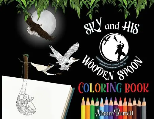NEBO A JEHO DREVENÁ ŠPIČKA FAREBNICE: Vymalovánky pre deti o kúzlach, dobrodružstvách a nebojácnej fantázii malého chlapca - SKY and HIS WOODEN SPOON COLORING BOOK: A children's fantasy dream coloring book about magic, adventure and the fearless imagination of a little boy