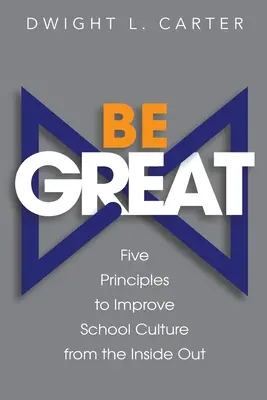 Buď veľký: Päť zásad na zlepšenie školskej kultúry zvnútra - Be Great: Five Principles to Improve School Culture from the Inside Out