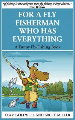 Pre rybára, ktorý má všetko: Vtipná kniha o muškárení - For a Fly Fisherman Who Has Everything: A Funny Fly Fishing Book