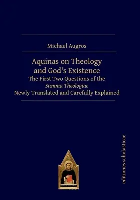 Akvinský o teológii a Božej existencii: Prvé dve otázky Summy teológie v novom preklade a s dôkladným vysvetlením - Aquinas on Theology and God's Existence: The First Two Questions of the Summa Theologiae Newly Translated and Carefully Explained