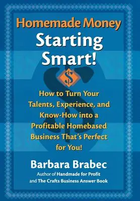 Domáce peniaze: Ako premeniť svoj talent, skúsenosti a know-how na ziskové domáce podnikanie, ktoré je pre vás ideálne! - Homemade Money: Starting Smart: How to Turn Your Talents, Experience, and Know-How Into a Profitable Homebased Business Thats Perfect for You!