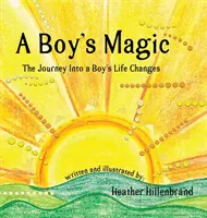 Chlapčenské kúzlo: Cesta do chlapčenských životných zmien - A Boy's Magic: The Journey Into A Boy's Life Changes