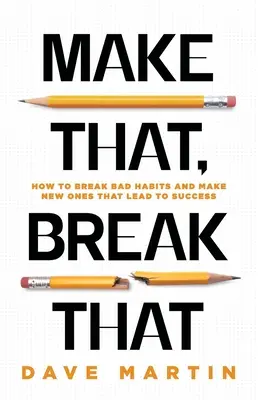 Make That, Break That: Ako sa zbaviť zlých návykov a vytvoriť si nové, ktoré povedú k úspechu - Make That, Break That: How To Break Bad Habits And Make New Ones That Lead To Success