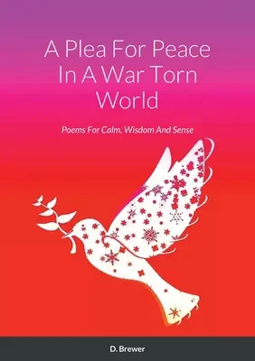 Prosba o mier vo svete zmietanom vojnou: Básne pre pokoj, múdrosť a zmysel - A Plea For Peace In A War Torn World: Poems For Calm, Wisdom And Sense