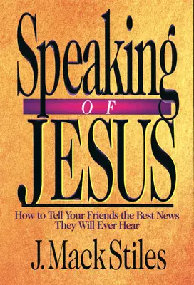 Hovoriť o Ježišovi: Ako povedať svojim priateľom najlepšiu správu, akú kedy počuli - Speaking of Jesus: How to Tell Your Friends the Best News They Will Ever Hear