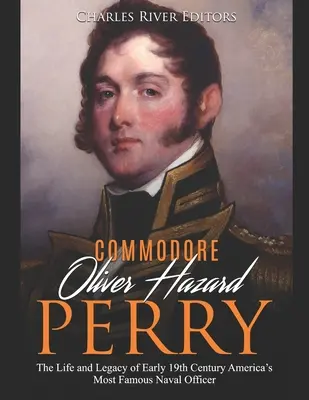 Komodor Oliver Hazard Perry: Život a odkaz najslávnejšieho amerického námorného dôstojníka zo začiatku 19. storočia - Commodore Oliver Hazard Perry: The Life and Legacy of Early 19th Century America's Most Famous Naval Officer
