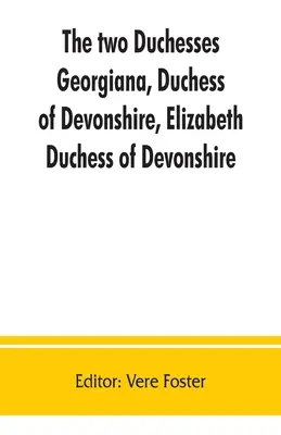 Dve vojvodkyne: Georgiana, vojvodkyňa z Devonshire, Elizabeth, vojvodkyňa z Devonshire. Rodinná korešpondencia Georgiany, vojvodkyne z - The two duchesses, Georgiana, Duchess of Devonshire, Elizabeth, Duchess of Devonshire. Family correspondence of and relating to Georgiana, Duchess of