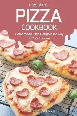 Domáca kuchárka na pizzu: Domáce cesto na pizzu je kľúčom k vášmu úspechu - Homemade Pizza Cookbook: Homemade Pizza Dough Is the Key to Your Success