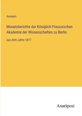 Mesačné správy Kráľovskej pruskej akadémie vied v Berlíne: od roku 1877 - Monatsberichte der Kniglich Preussischen Akademie der Wissenschaften zu Berlin: aus dem Jahre 1877