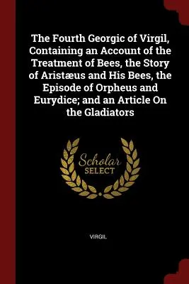 Štvrtý Vergiliov Georgikus, obsahujúci opis liečenia včiel, príbeh o Aristovi a jeho včelách, epizódu Orfeus a Eurydika; - The Fourth Georgic of Virgil, Containing an Account of the Treatment of Bees, the Story of Aristus and His Bees, the Episode of Orpheus and Eurydice;