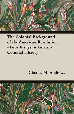 Koloniálne pozadie americkej revolúcie - Štyri eseje z koloniálnych dejín Ameriky - The Colonial Background of the American Revolution - Four Essays in America Colonial History