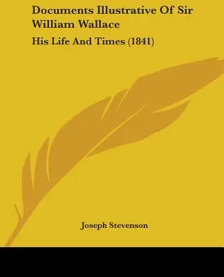 Dokumenty ilustrujúce sira Williama Wallace: Jeho život a doba (1841) - Documents Illustrative Of Sir William Wallace: His Life And Times (1841)