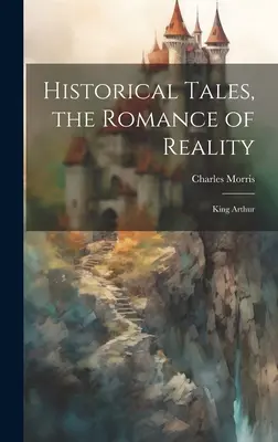 Historické príbehy, román o skutočnosti: Kráľ Artuš - Historical Tales, the Romance of Reality: King Arthur