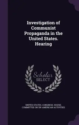 Vyšetrovanie komunistickej propagandy v Spojených štátoch. Vypočutie - Investigation of Communist Propaganda in the United States. Hearing
