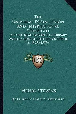 Svetová poštová únia a medzinárodné autorské práva: Príspevok prednesený pred Knižničnou asociáciou v Oxforde 3. októbra 1878 (1879) - The Universal Postal Union And International Copyright: A Paper Read Before The Library Association At Oxford, October 3, 1878 (1879)