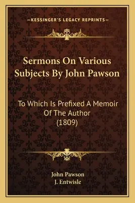 Kázne na rôzne témy od Johna Pawsona: (1809) - Sermons On Various Subjects By John Pawson: To Which Is Prefixed A Memoir Of The Author (1809)