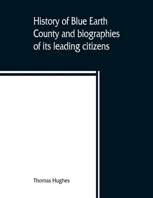 Dejiny okresu Blue Earth a životopisy jeho popredných občanov - History of Blue Earth County and biographies of its leading citizens