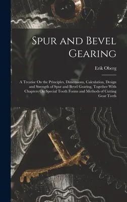 Čelné a kužeľové ozubené kolesá: A Treatise On the Principles, Dimensions, Calculation, Design and Strength of Spur and Bevel Gearing, Together with Ch - Spur and Bevel Gearing: A Treatise On the Principles, Dimensions, Calculation, Design and Strength of Spur and Bevel Gearing, Together With Ch