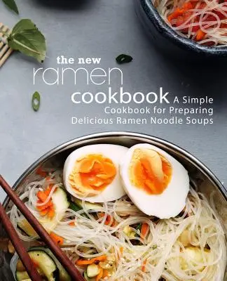 Nová kuchárska kniha Ramen: Jednoduchá kuchárska kniha na prípravu chutných ramenových polievok (2. vydanie) - The New Ramen Cookbook: A Simple Cookbook for Preparing Delicious Ramen Noodle Soups (2nd Edition)