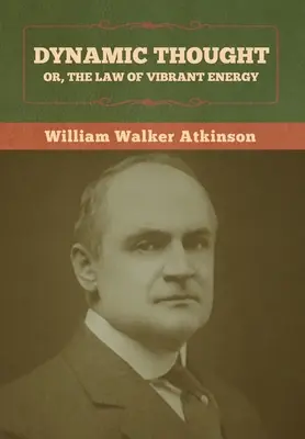 Dynamické myslenie alebo zákon pulzujúcej energie - Dynamic Thought; Or, The Law of Vibrant Energy