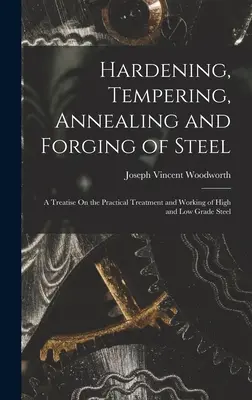 Kalenie, popúšťanie, žíhanie a kovanie ocele: A Treatise On the Practical Treatment and Working of High and Low Grade Steel - Hardening, Tempering, Annealing and Forging of Steel: A Treatise On the Practical Treatment and Working of High and Low Grade Steel
