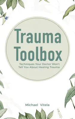 Trauma Toolbox: Techniky, ktoré vám lekár nepovie o liečení traumy - Trauma Toolbox: Techniques Your Doctor Won't Tell You About Healing Trauma
