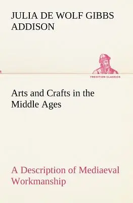 Umenie a remeslá v stredoveku Opis stredovekého remeselného umenia v niektorých oblastiach úžitkového umenia spolu s opisom niektorých - Arts and Crafts in the Middle Ages A Description of Mediaeval Workmanship in Several of the Departments of Applied Art, Together with Some Account of
