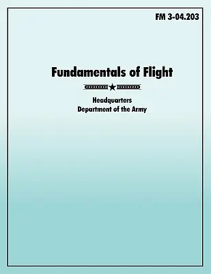 Základy letu: Oficiálna poľná príručka americkej armády FM 3-04.203 - Fundamentals of Flight: The official U.S. Army Field Manual FM 3-04.203