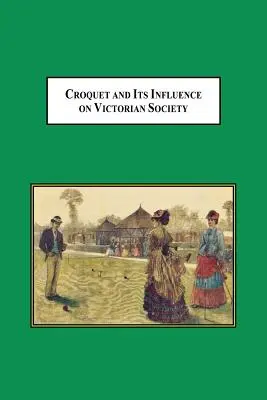 Kroket a jeho vplyv na viktoriánsku spoločnosť: Prvá hra, ktorú mohli muži a ženy hrať spoločne v spoločnosti - Croquet and Its Influences on Victorian Society: The First Game That Men and Women Could Play Together Socially