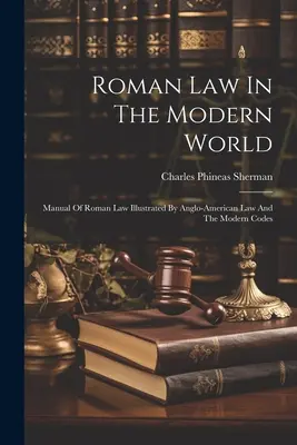 Rímske právo v modernom svete: Príručka rímskeho práva ilustrovaná angloamerickým právom a modernými kódexmi - Roman Law In The Modern World: Manual Of Roman Law Illustrated By Anglo-american Law And The Modern Codes
