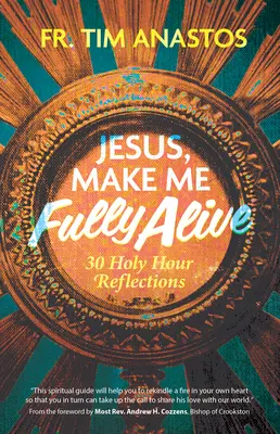 Ježišu, urob ma plne živým: 30 svätohodinových zamyslení - Jesus, Make Me Fully Alive: 30 Holy Hour Reflections