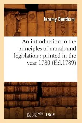 Úvod do zásad morálky a zákonodarstva: Vydané v roku 1780 (d.1789) - An Introduction to the Principles of Morals and Legislation: Printed in the Year 1780 (d.1789)