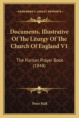 Dokumenty súvisiace s liturgiou anglikánskej cirkvi V1: Puritan Prayer Book (1848) - Documents, Illustrative Of The Liturgy Of The Church Of England V1: The Puritan Prayer Book (1848)