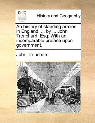 Dejiny stálych armád v Anglicku. ... by ... John Trenchard, Esq; With an Incomparable Preface Upon Government. - An History of Standing Armies in England. ... by ... John Trenchard, Esq; With an Incomparable Preface Upon Government.