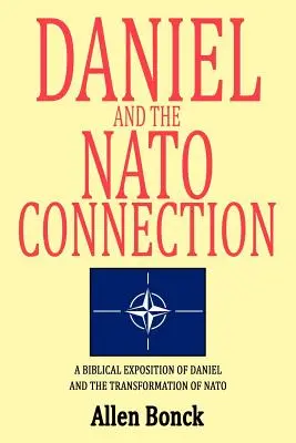Daniel a spojenie s NATO: Biblický výklad knihy Daniel a transformácia NATO - Daniel and the NATO Connection: A Biblical Exposition of Daniel and the Transformation of NATO