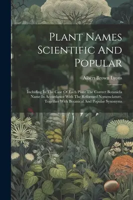 Vedecké a populárne názvy rastlín: Vrátane správneho botanického názvu každej rastliny v súlade s reformovanou nomenklatúrou - Plant Names Scientific And Popular: Including In The Case Of Each Plant The Correct Botanicla Name In Accordance With The Reformed Nomenclature, Toget