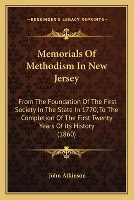 Pamätníky metodizmu v New Jersey: Od založenia prvej spoločnosti v štáte v roku 1770 až po ukončenie jej prvých dvadsiatich rokov - Memorials Of Methodism In New Jersey: From The Foundation Of The First Society In The State In 1770, To The Completion Of The First Twenty Years Of It