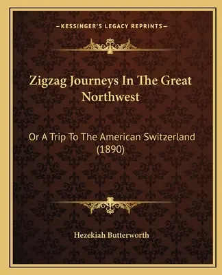 Kľukaté cesty po veľkom severozápade: Alebo cesta do amerického Švajčiarska (1890) - Zigzag Journeys In The Great Northwest: Or A Trip To The American Switzerland (1890)