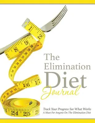 Denník eliminačnej diéty: Sledujte svoj pokrok Zistite, čo funguje: Povinnosť pre každého, kto drží eliminačnú diétu - The Elimination Diet Journal: Track Your Progress See What Works: A Must for Anyone on the Elimination Diet