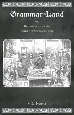 Krajina gramatiky: Alebo gramatika zábavnou formou pre deti zo školských lavíc v grófstve - Grammar Land: Or Grammar in Fun for the Children of Schoolroom-Shire
