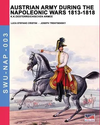 Rakúska armáda počas napoleonských vojen 1813-1818: K.K.Oesterreichischen Armee - Austrian army during the Napoleonic wars 1813-1818: K.K.Oesterreichischen Armee