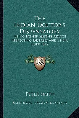Indická lekárska ambulancia: Otec Smith radí, ako liečiť choroby a ako ich liečiť 1812 - The Indian Doctor's Dispensatory: Being Father Smith's Advice Respecting Diseases And Their Cure 1812
