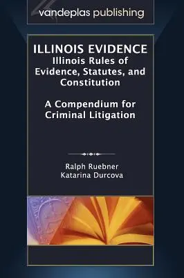 Dôkazy z Illinois: Kompendium pre trestné konanie: pravidlá dokazovania, zákony a ústava štátu Illinois - Illinois Evidence: Illinois Rules of Evidence, Statutes, and Constitution. a Compendium for Criminal Litigation