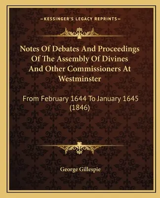 Zápisky z rozpráv a rokovaní zhromaždenia bohoslovcov a iných komisárov vo Westminsteri: Od februára 1644 do januára 1645 - Notes Of Debates And Proceedings Of The Assembly Of Divines And Other Commissioners At Westminster: From February 1644 To January 1645
