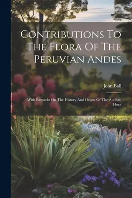 Príspevky ku flóre peruánskych Ánd: s poznámkami k histórii a pôvodu andskej flóry - Contributions To The Flora Of The Peruvian Andes: With Remarks On The History And Origin Of The Andean Flora